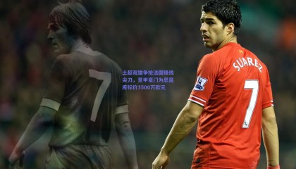 土超双雄争抢法国锋线尖刀，意甲豪门为恩昆库标价3500万欧元