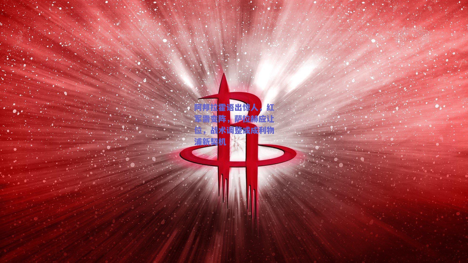 阿邦拉霍语出惊人,红军需变阵,萨拉赫应让位,战术调整或成利物浦新契机