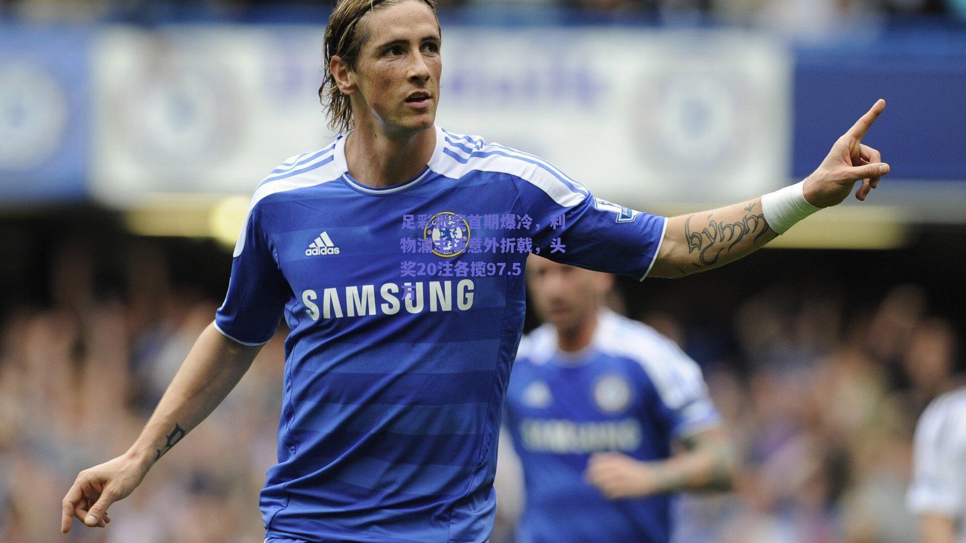 足彩派奖首期爆冷,利物浦主场意外折戟,头奖20注各揽97.5万