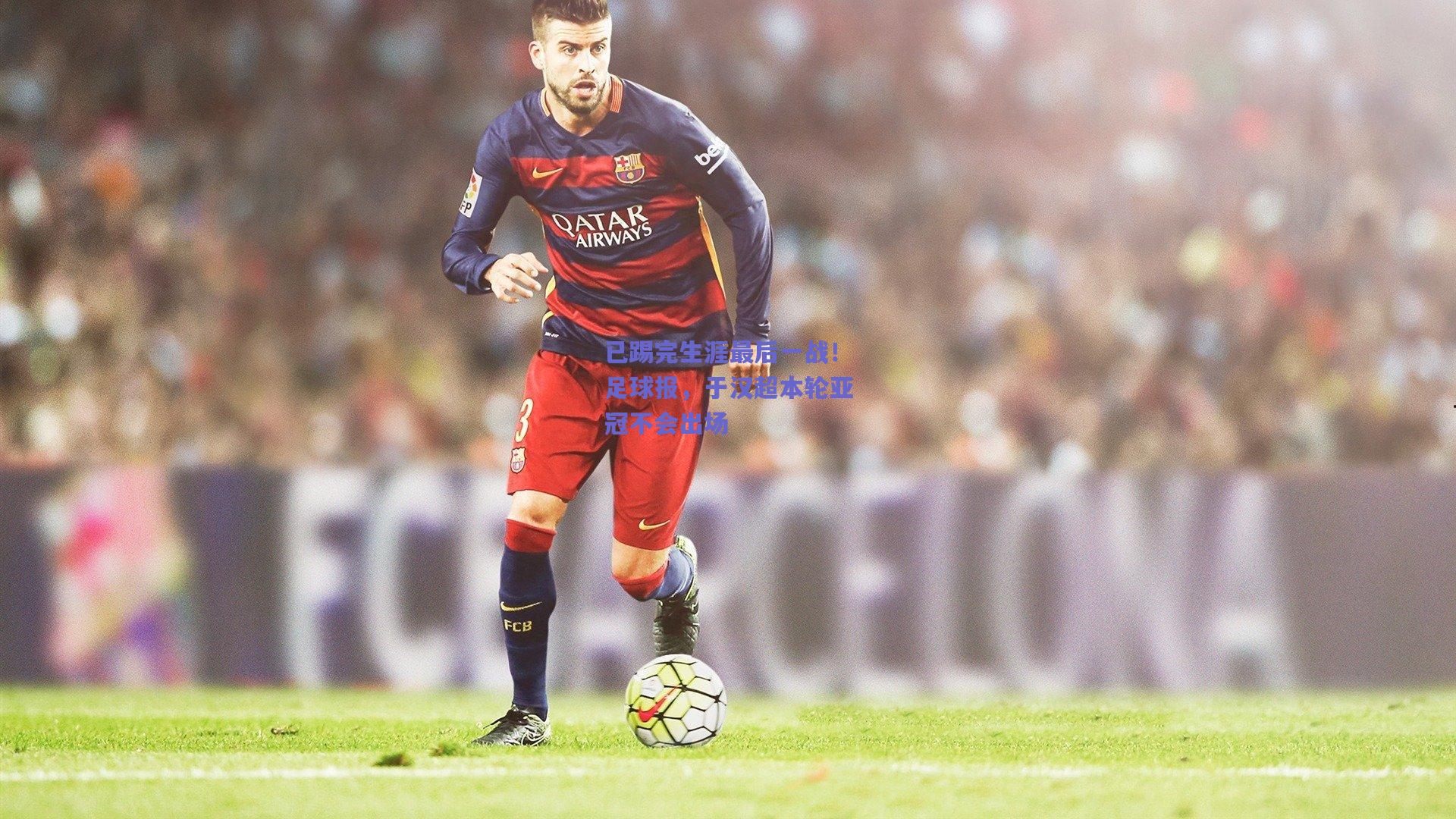 已踢完生涯最后一战！足球报，于汉超本轮亚冠不会出场