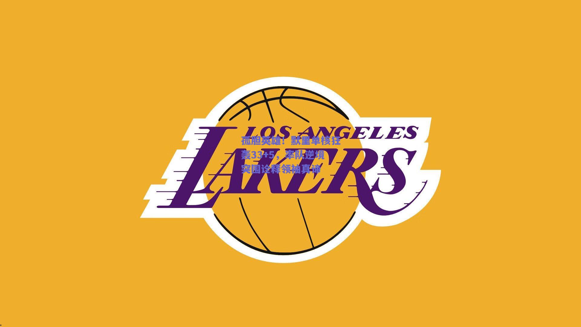 孤胆英雄!默里单核狂轰33+5,率队逆境突围诠释领袖真谛